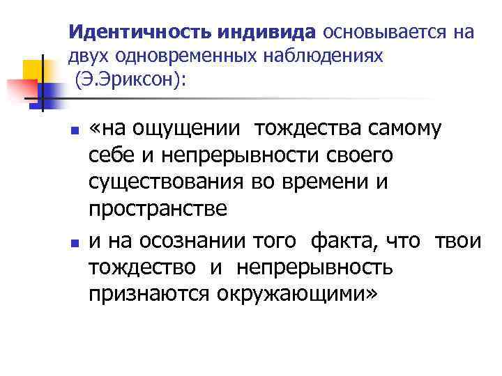 Идентичность индивида основывается на двух одновременных наблюдениях (Э. Эриксон): n n «на ощущении тождества