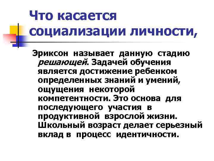 Что касается социализации личности, Эриксон называет данную стадию решающей. Задачей обучения является достижение ребенком
