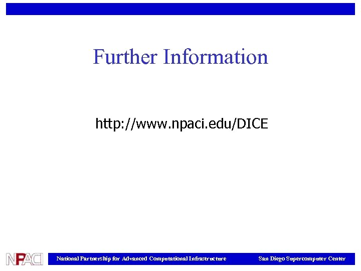 Further Information http: //www. npaci. edu/DICE National Partnership for Advanced Computational Infrastructure San Diego