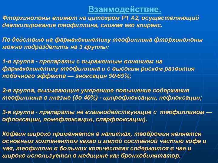 Взаимодействие. Фторхинолоны влияют на цитохром Р 1 А 2, осуществляющий деалкилирование теофиллина, снижая его