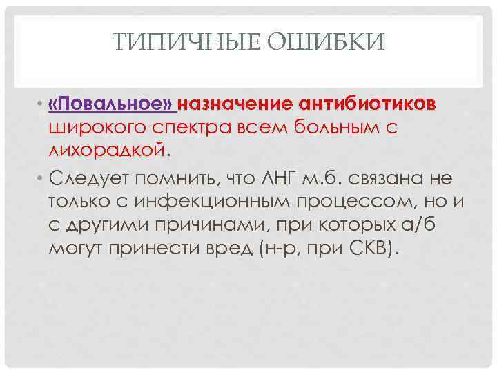 ТИПИЧНЫЕ ОШИБКИ • «Повальное» назначение антибиотиков широкого спектра всем больным с лихорадкой. • Следует