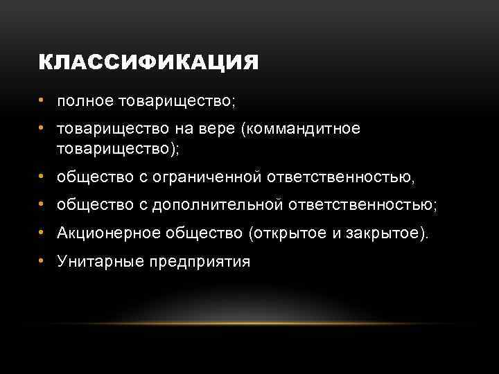 КЛАССИФИКАЦИЯ • полное товарищество; • товарищество на вере (коммандитное товарищество); • общество с ограниченной