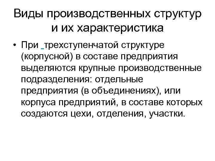 Виды производственных структур и их характеристика • При трехступенчатой структуре (корпусной) в составе предприятия