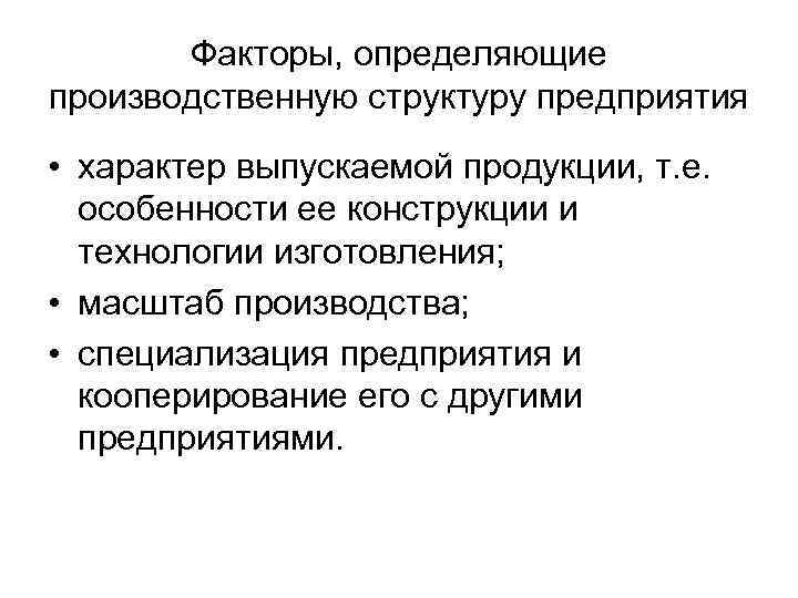 Факторы, определяющие производственную структуру предприятия • характер выпускаемой продукции, т. е. особенности ее конструкции