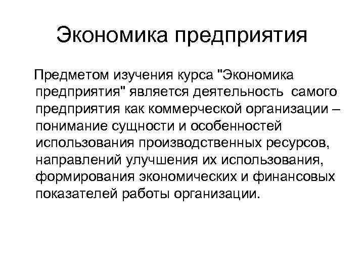 Экономика предприятия Предметом изучения курса "Экономика предприятия" является деятельность самого предприятия как коммерческой организации