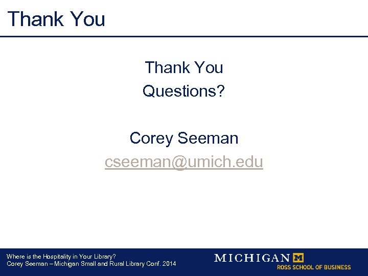 Thank You Questions? Corey Seeman cseeman@umich. edu Where is the Hospitality in Your Library?