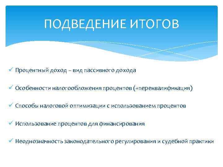 ПОДВЕДЕНИЕ ИТОГОВ ü Процентный доход – вид пассивного дохода ü Особенности налогообложения процентов (+переквалификация)