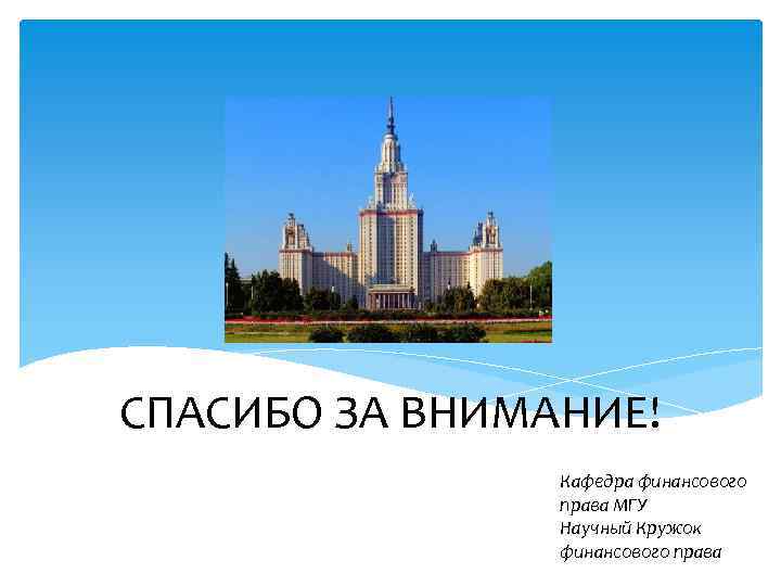 СПАСИБО ЗА ВНИМАНИЕ! Кафедра финансового права МГУ Научный Кружок финансового права 