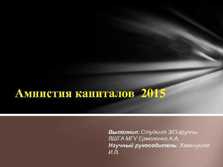 Амнистия капиталов 2015 Выполнил: Студент 303 группы ВШГА МГУ Ермоленко А. А. Научный руководитель: