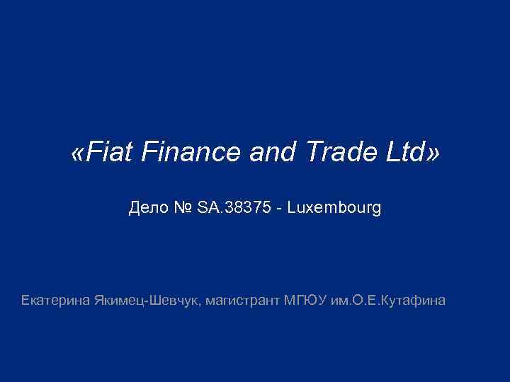  «Fiat Finance and Trade Ltd» Дело № SA. 38375 Luxembourg Екатерина Якимец Шевчук,