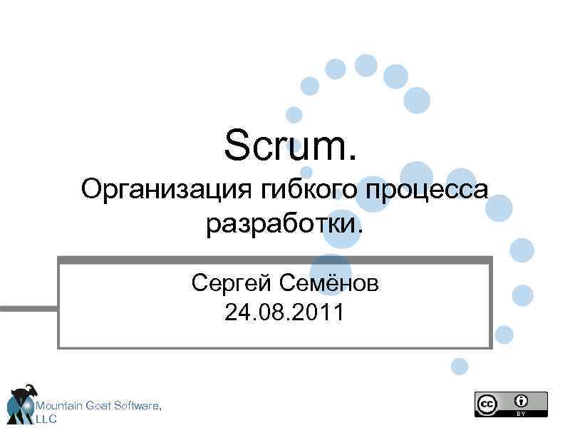 Scrum. Организация гибкого процесса разработки. Сергей Семёнов 24. 08. 2011 Mountain Goat Software, LLC