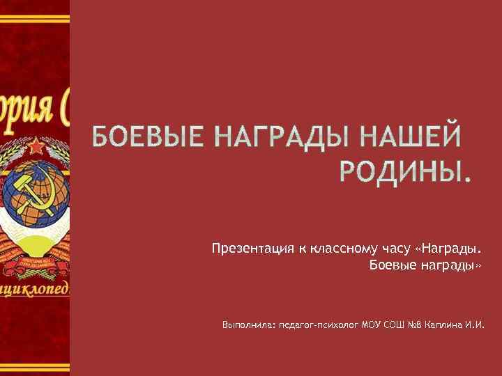 Презентация к классному часу «Награды. Боевые награды» Выполнила: педагог-психолог МОУ СОШ № 8 Каплина