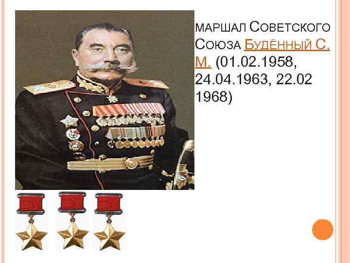 МАРШАЛ СОВЕТСКОГО СОЮЗА БУДЁННЫЙ С. М. (01. 02. 1958, 24. 04. 1963, 22. 02