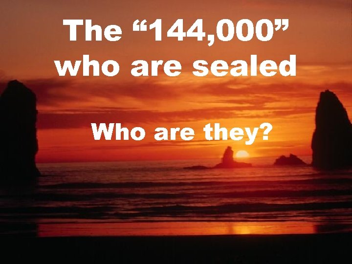 The “ 144, 000” who are sealed Who are they? 