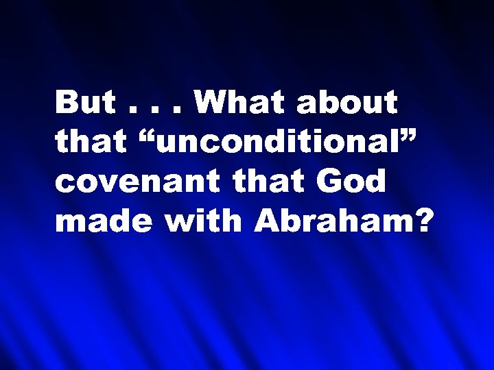 But. . . What about that “unconditional” covenant that God made with Abraham? 