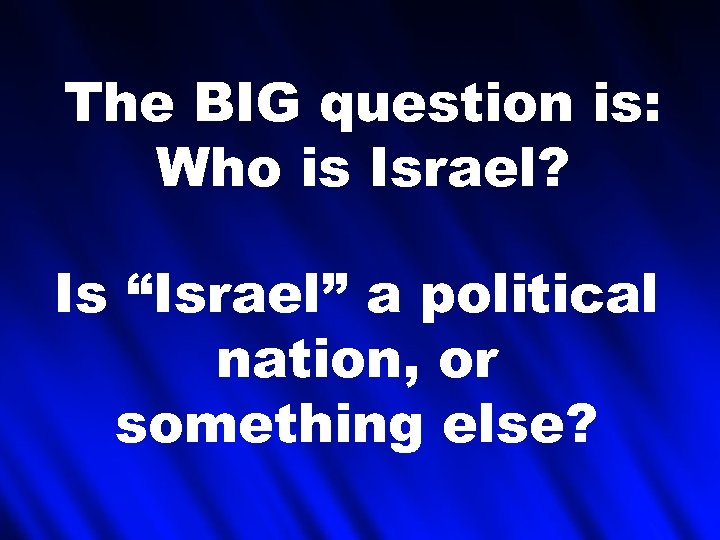 The BIG question is: Who is Israel? Is “Israel” a political nation, or something