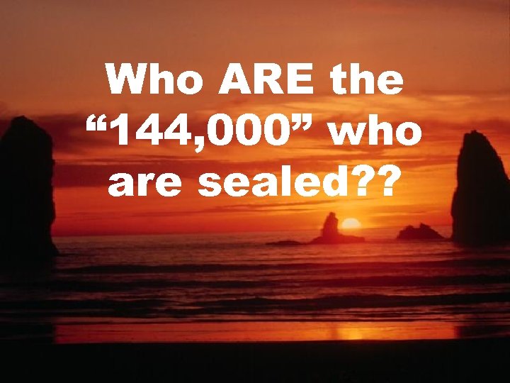 Who ARE the “ 144, 000” who are sealed? ? 