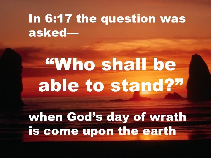 In 6: 17 the question was asked— “Who shall be able to stand? ”