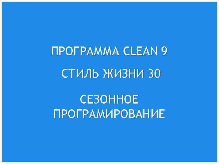 ПРОГРАММА CLEAN 9 СТИЛЬ ЖИЗНИ 30 СЕЗОННОЕ ПРОГРАМИРОВАНИЕ 