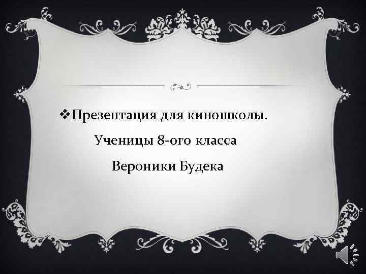 v. Презентация для киношколы. Ученицы 8 -ого класса Вероники Будека 