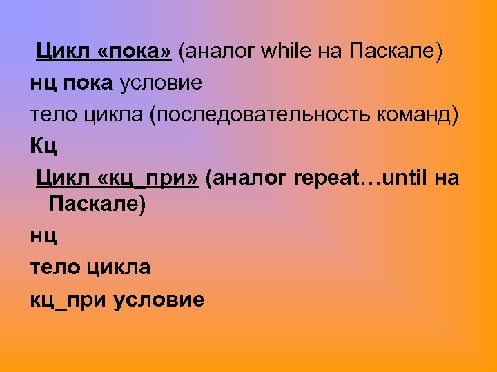 Цикл «пока» (аналог while на Паскале) нц пока условие тело цикла (последовательность команд) Кц
