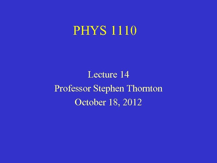 PHYS 1110 Lecture 14 Professor Stephen Thornton October 18, 2012 