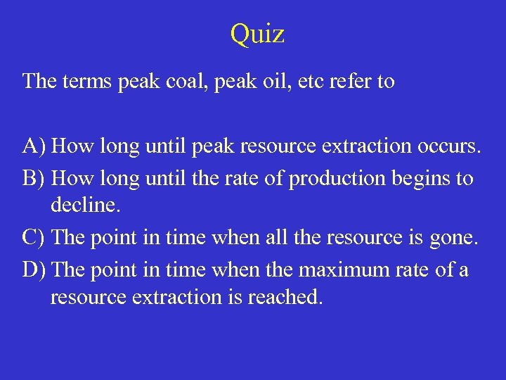 Quiz The terms peak coal, peak oil, etc refer to A) How long until