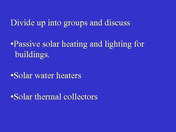 Divide up into groups and discuss • Passive solar heating and lighting for buildings.