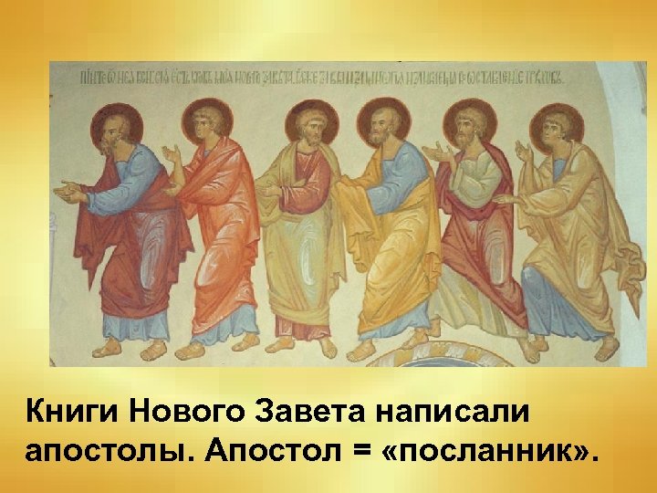 Книги Нового Завета написали апостолы. Апостол = «посланник» . 