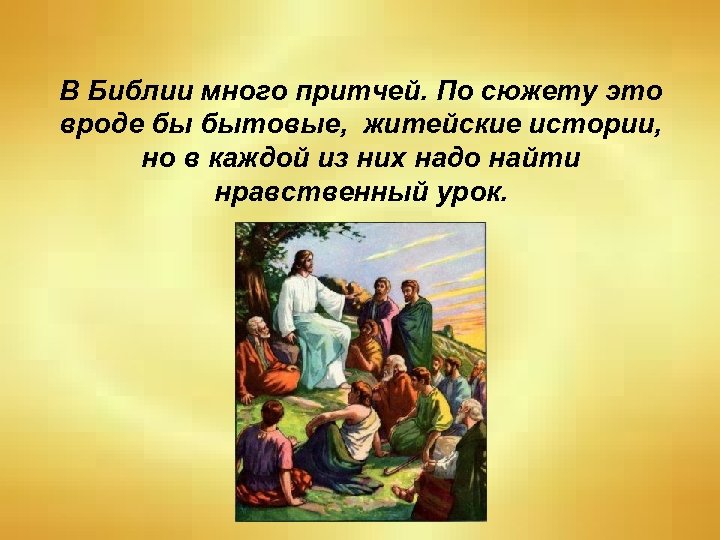 В Библии много притчей. По сюжету это вроде бы бытовые, житейские истории, но в