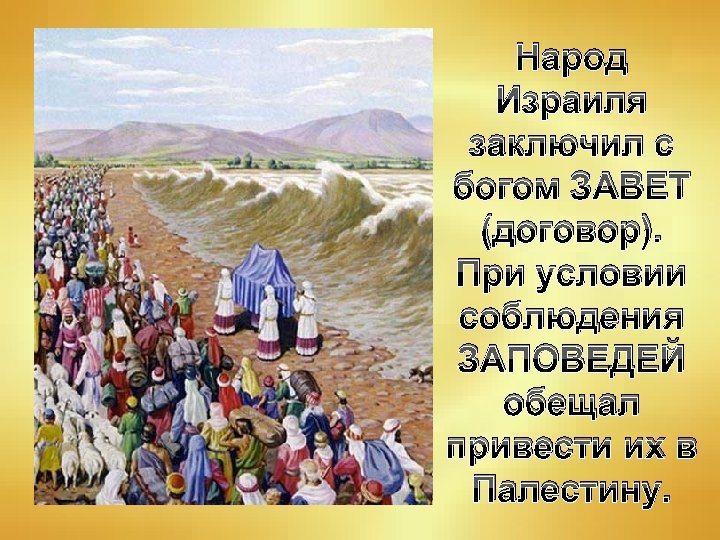 Народ Израиля заключил с богом ЗАВЕТ (договор). При условии соблюдения ЗАПОВЕДЕЙ обещал привести их