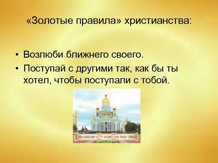  «Золотые правила» христианства: • Возлюби ближнего своего. • Поступай с другими так, как