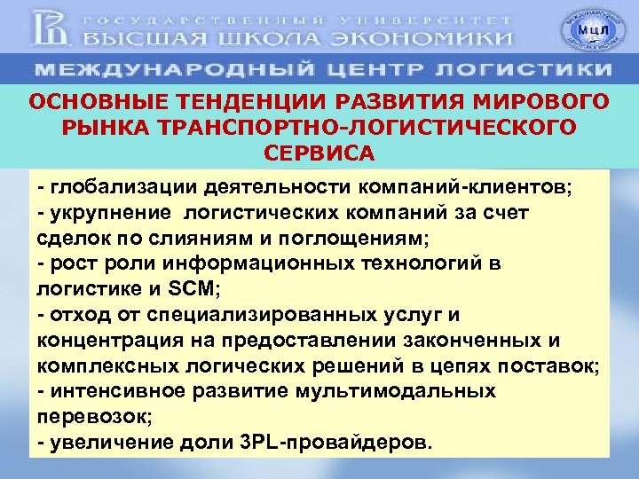 ОСНОВНЫЕ ТЕНДЕНЦИИ РАЗВИТИЯ МИРОВОГО РЫНКА ТРАНСПОРТНО-ЛОГИСТИЧЕСКОГО СЕРВИСА - глобализации деятельности компаний-клиентов; - укрупнение логистических