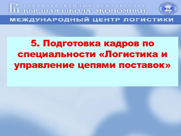 5. Подготовка кадров по специальности «Логистика и управление цепями поставок» 