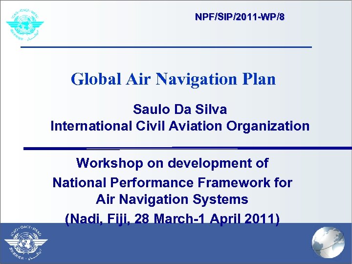 NPF/SIP/2011 -WP/8 Global Air Navigation Plan Saulo Da Silva International Civil Aviation Organization Workshop