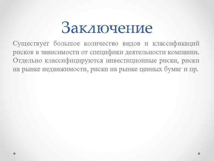 Заключение Существует большое количество видов и классификаций рисков в зависимости от специфики деятельности компании.