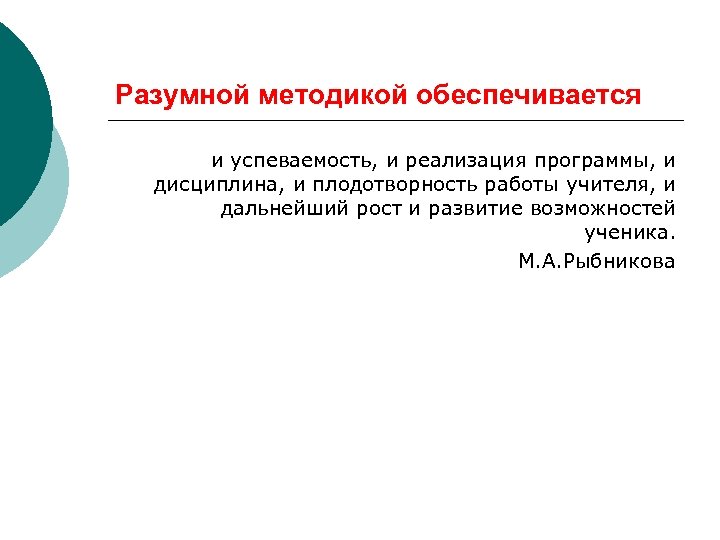 Разумной методикой обеспечивается и успеваемость, и реализация программы, и дисциплина, и плодотворность работы учителя,