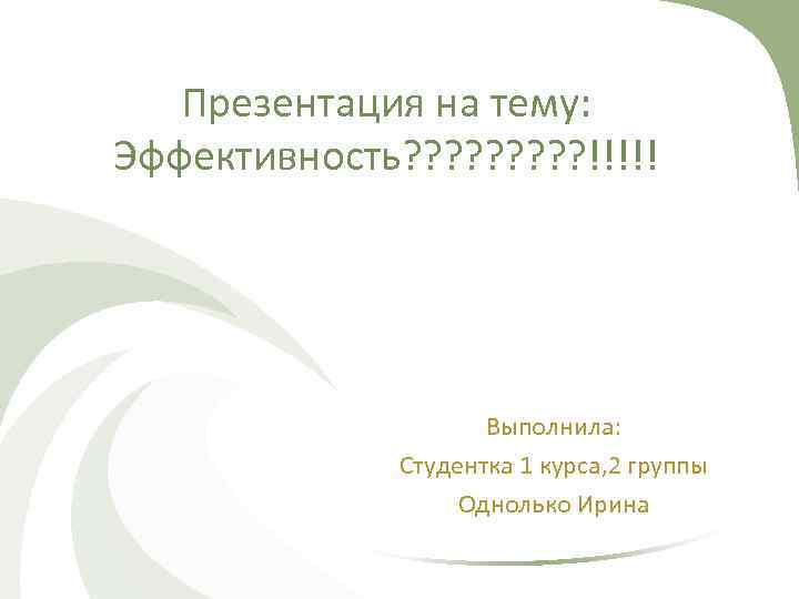 Презентация на тему: Эффективность? ? ? ? ? !!!!! Выполнила: Студентка 1 курса, 2