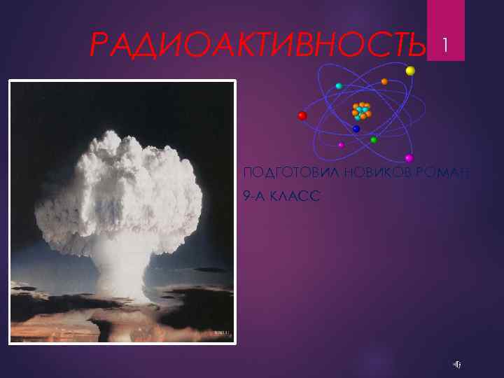 РАДИОАКТИВНОСТЬ 1 ПОДГОТОВИЛ НОВИКОВ РОМАН 9 -А КЛАСС 
