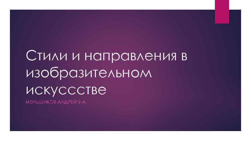 Стили и направления в изобразительном искуссстве МЕНЬШИКОВ АНДРЕЙ 9 -А 