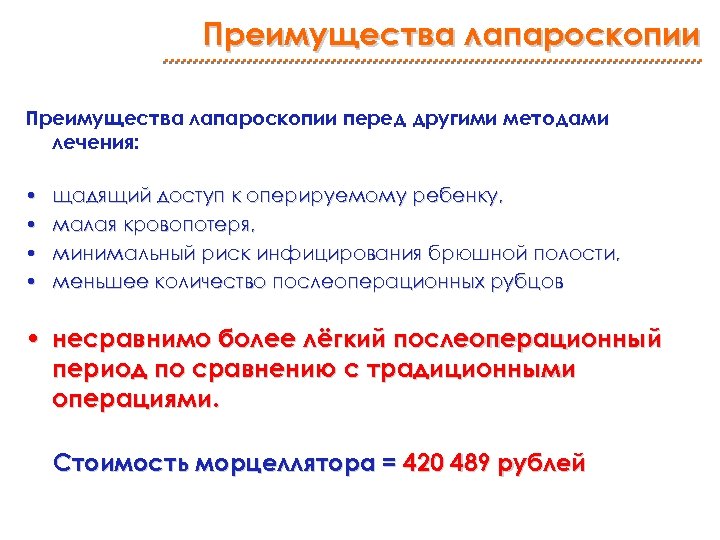 Преимущества лапароскопии перед другими методами лечения: • • щадящий доступ к оперируемому ребенку, малая