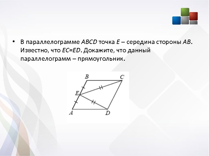  • В параллелограмме ABCD точка Е – середина стороны АВ. Известно, что EC=ED.