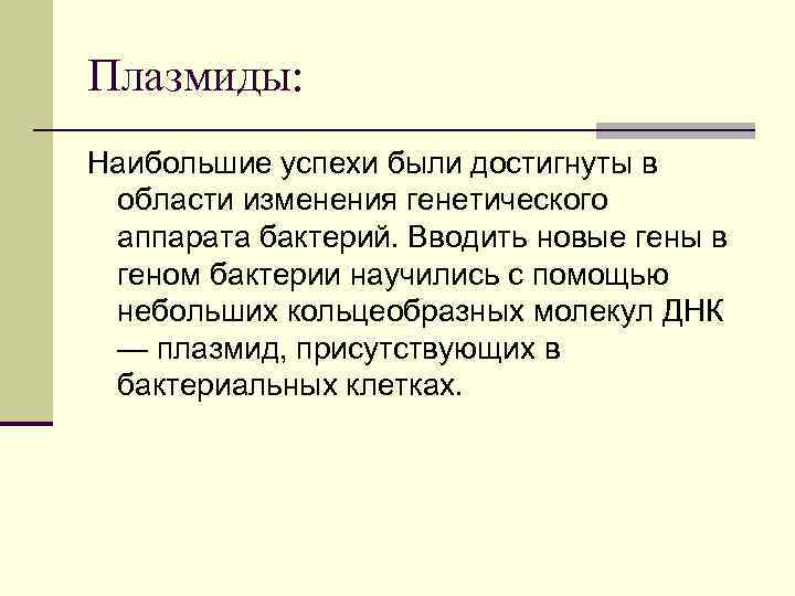 Плазмиды: Наибольшие успехи были достигнуты в области изменения генетического аппарата бактерий. Вводить новые гены