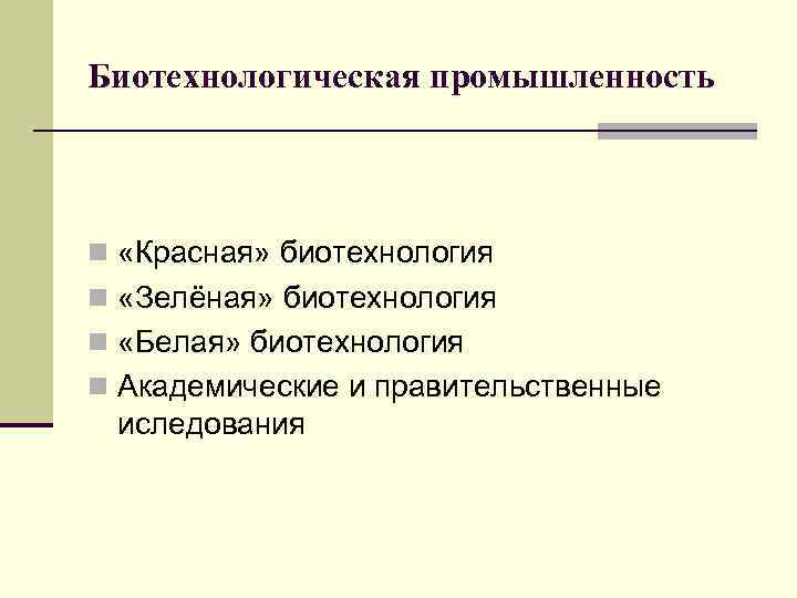 Биотехнологическая промышленность n «Красная» биотехнология n «Зелёная» биотехнология n «Белая» биотехнология n Академические и