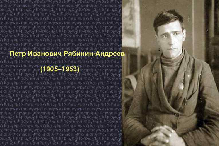 – Петр Иванович Рябинин-Андреев – (1905– 1953) 