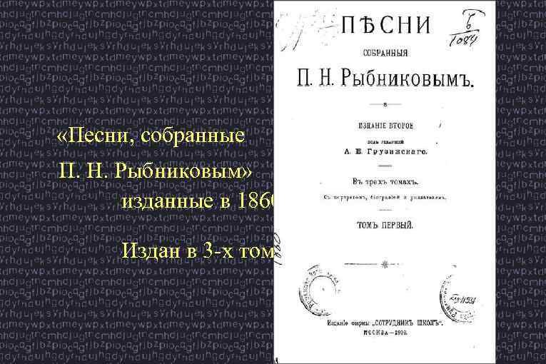  «Песни, собранные П. Н. Рыбниковым» изданные в 1860 году Издан в 3 -х