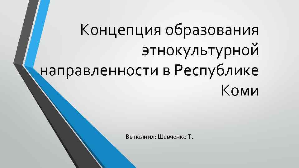 Концепция образования этнокультурной направленности в Республике Коми Выполнил: Шевченко Т. 