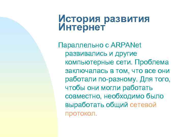 История развития Интернет Параллельно с ARPANet развивались и другие компьютерные сети. Проблема заключалась в