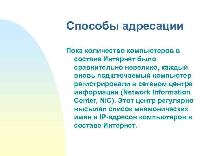 Способы адресации Пока количество компьютеров в составе Интернет было сравнительно невелико, каждый вновь подключаемый