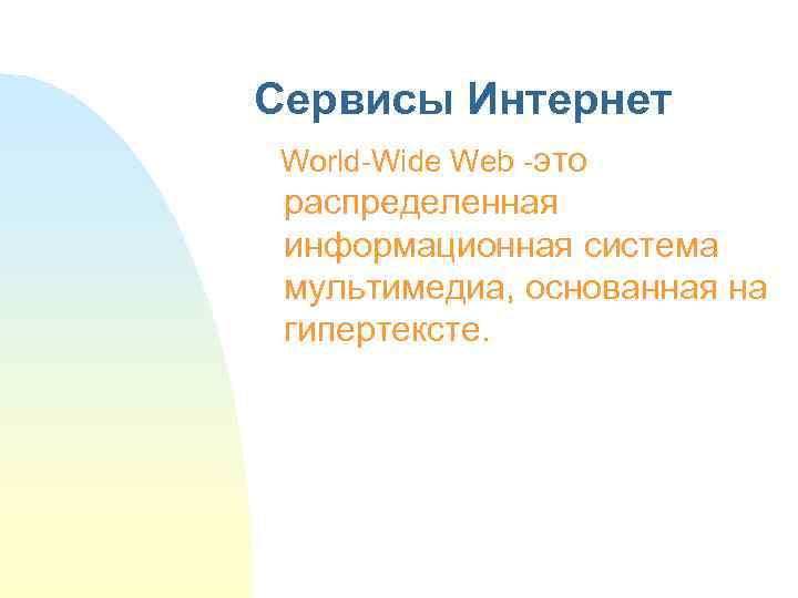 Сервисы Интернет World-Wide Web -это распределенная информационная система мультимедиа, основанная на гипертексте. 